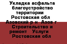 Укладка асфальта,благоустройство территории. - Ростовская обл., Азовский р-н, Азов г. Строительство и ремонт » Услуги   . Ростовская обл.